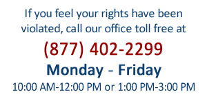 If you feel your rights have been violated call our office toll-free at 877-402-2299  Monday through Friday from 10 AM to 12 PM or 1 PM to 3 PM